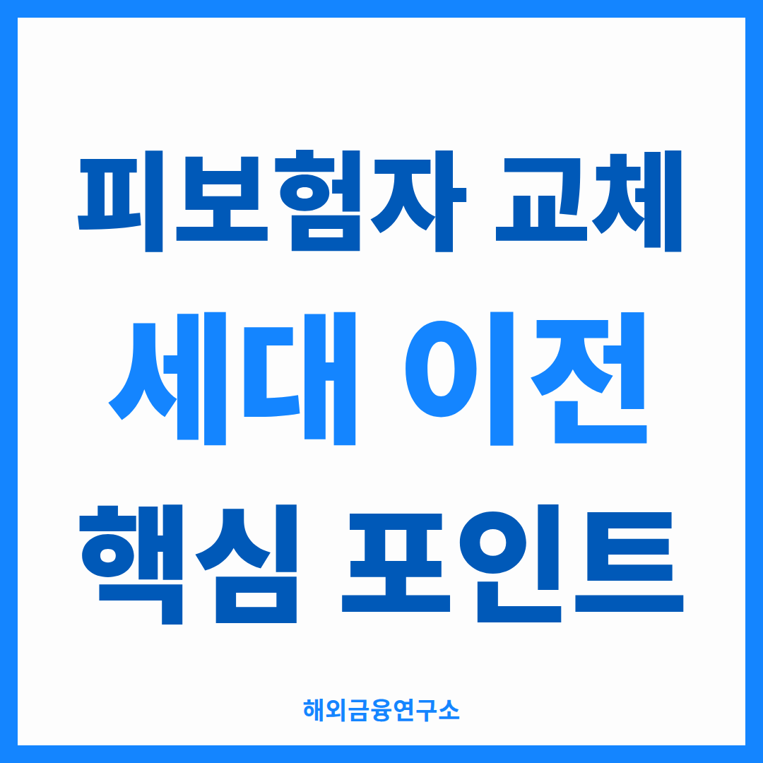 피보험자 변경 세대 이전 핵심 포인트 — 해외금융연구소