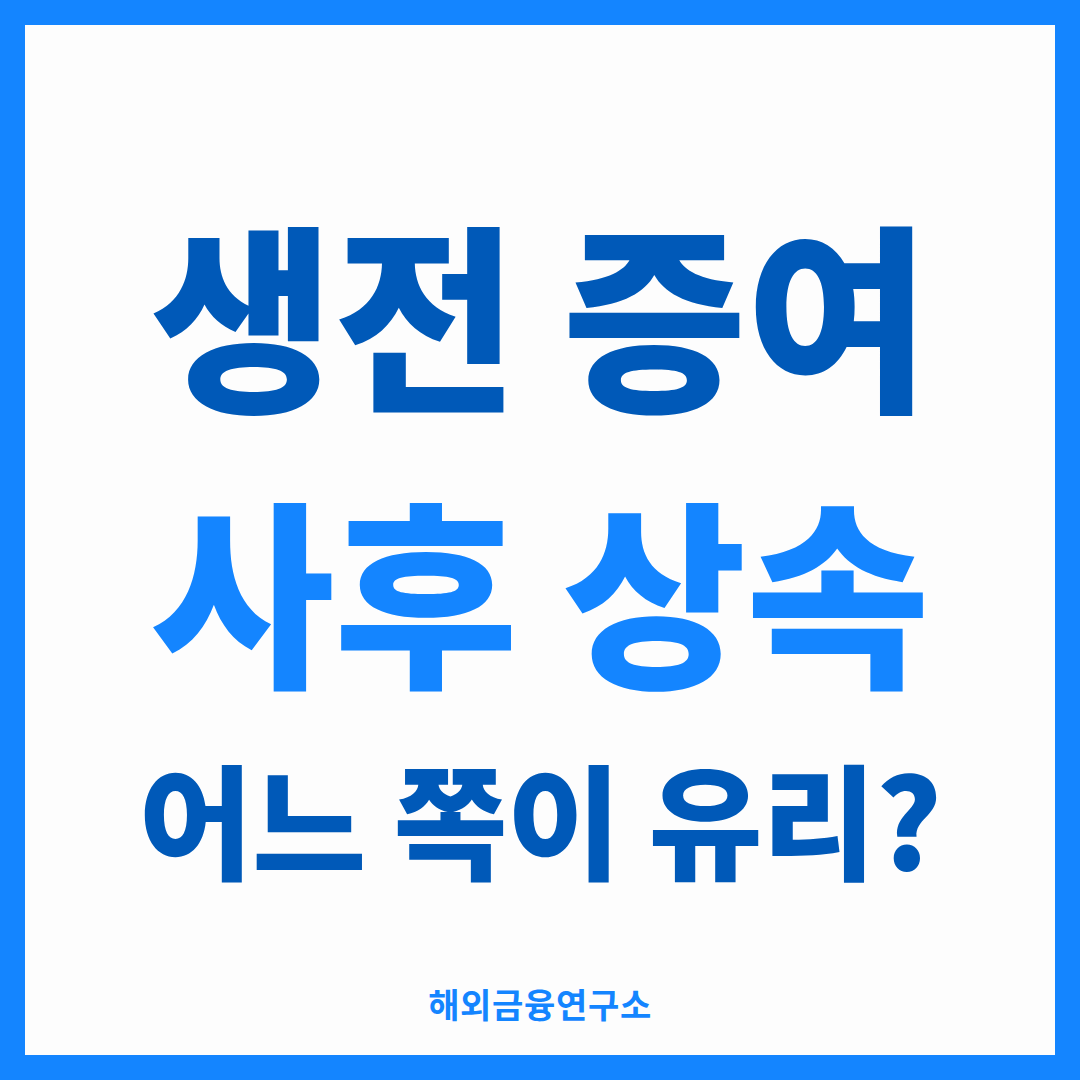 생전 증여 사후 상속 어느 쪽이 유리 — 해외금융연구소
