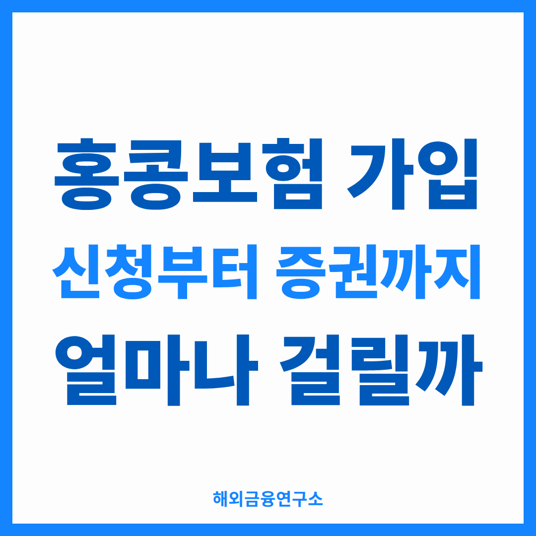 홍콩보험 가입 신청부터 증권까지 얼마나 걸릴까 — 해외금융연구소